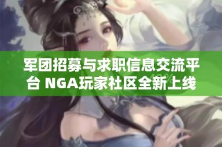 军团招募与求职信息交流平台 NGA玩家社区全新上线