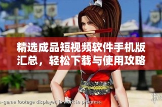 精选成品短视频软件手机版汇总，轻松下载与使用攻略