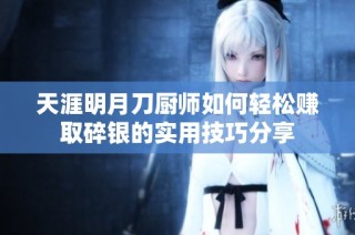 天涯明月刀厨师如何轻松赚取碎银的实用技巧分享