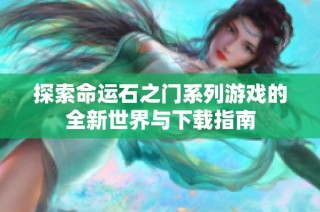 探索命运石之门系列游戏的全新世界与下载指南