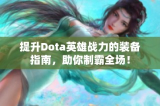 提升Dota英雄战力的装备指南，助你制霸全场！