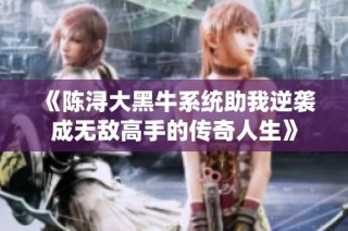 《陈浔大黑牛系统助我逆袭成无敌高手的传奇人生》