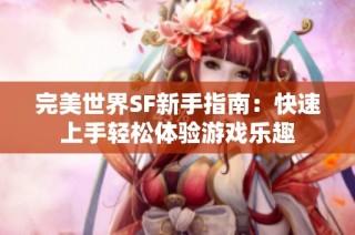 完美世界SF新手指南：快速上手轻松体验游戏乐趣