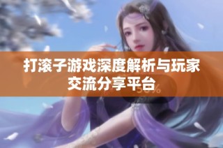 打滚子游戏深度解析与玩家交流分享平台
