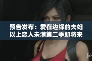预告发布：爱在边缘的夫妇以上恋人未满第二季即将来临