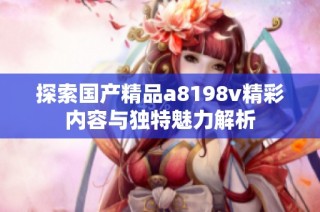 探索国产精品a8198v精彩内容与独特魅力解析