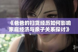 《爸爸的扫货经历如何影响家庭经济与亲子关系探讨》