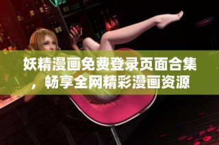 妖精漫画免费登录页面合集，畅享全网精彩漫画资源