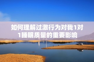 如何理解过激行为对我1对1睡眠质量的重要影响