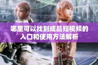 哪里可以找到成品短视频的入口和使用方法解析