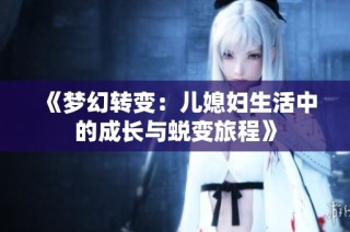 《梦幻转变：儿媳妇生活中的成长与蜕变旅程》