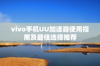 vivo手机UU加速器使用指南及最佳选择推荐