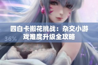 四白卡搬花挑战：杂交小游戏难度升级全攻略