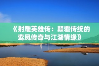 《射雕英雄传：颠覆传统的鸾凤传奇与江湖情缘》