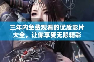 三年内免费观看的优质影片大全，让你享受无限精彩