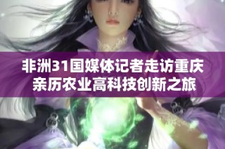 非洲31国媒体记者走访重庆 亲历农业高科技创新之旅