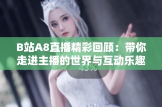 B站A8直播精彩回顾：带你走进主播的世界与互动乐趣