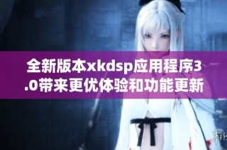全新版本xkdsp应用程序3.0带来更优体验和功能更新