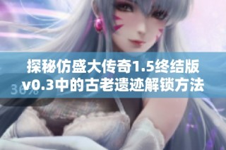 探秘仿盛大传奇1.5终结版v0.3中的古老遗迹解锁方法