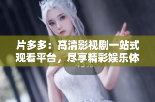 片多多：高清影视剧一站式观看平台，尽享精彩娱乐体验