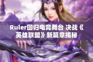 Ruler回归电竞舞台 决战《英雄联盟》新篇章揭秘