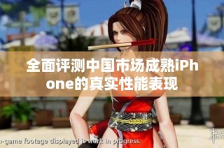 全面评测中国市场成熟iPhone的真实性能表现