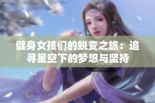 健身女孩们的蜕变之旅：追寻星空下的梦想与坚持