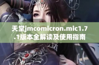 天堂jmcomicron.mic1.7.1版本全解读及使用指南