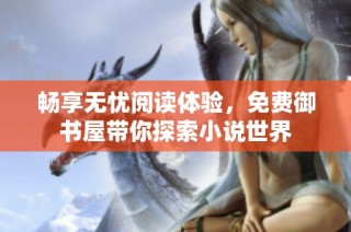 畅享无忧阅读体验，免费御书屋带你探索小说世界