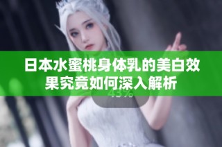 日本水蜜桃身体乳的美白效果究竟如何深入解析