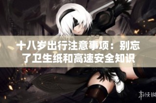 十八岁出行注意事项：别忘了卫生纸和高速安全知识