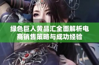 绿色巨人黄品汇全面解析电商销售策略与成功经验