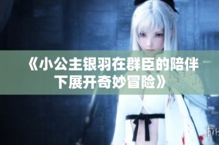 《小公主银羽在群臣的陪伴下展开奇妙冒险》