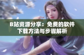 B站资源分享：免费的软件下载方法与步骤解析
