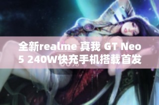 全新realme 真我 GT Neo5 240W快充手机搭载首发骁龙8+芯片