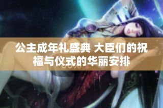 公主成年礼盛典 大臣们的祝福与仪式的华丽安排