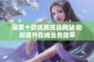 探索十款优质成品网站 助你提升在线业务效率