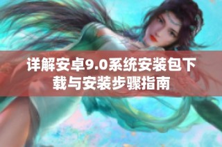详解安卓9.0系统安装包下载与安装步骤指南