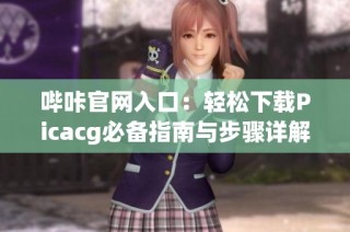 哔咔官网入口：轻松下载Picacg必备指南与步骤详解