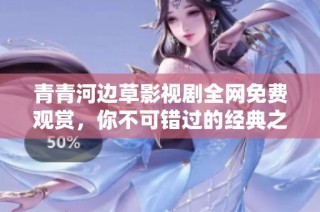 青青河边草影视剧全网免费观赏，你不可错过的经典之作