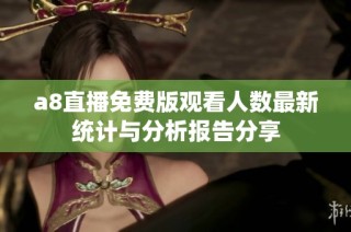 a8直播免费版观看人数最新统计与分析报告分享