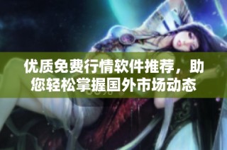 优质免费行情软件推荐，助您轻松掌握国外市场动态