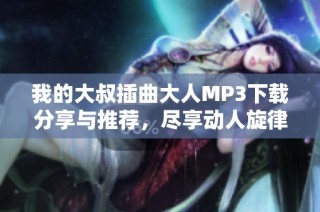 我的大叔插曲大人MP3下载分享与推荐，尽享动人旋律