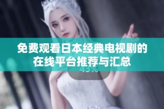 免费观看日本经典电视剧的在线平台推荐与汇总