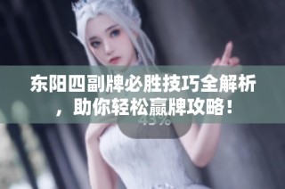 东阳四副牌必胜技巧全解析，助你轻松赢牌攻略！