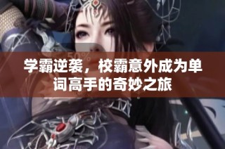 学霸逆袭，校霸意外成为单词高手的奇妙之旅