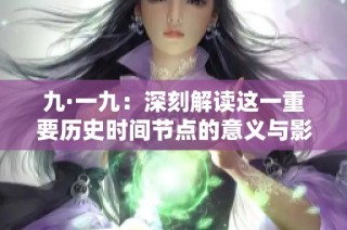 九·一九：深刻解读这一重要历史时间节点的意义与影响
