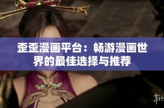 歪歪漫画平台：畅游漫画世界的最佳选择与推荐