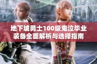 地下城勇士100级鬼泣毕业装备全面解析与选择指南