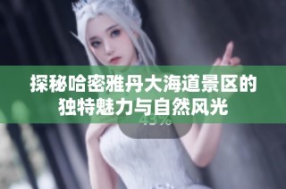 探秘哈密雅丹大海道景区的独特魅力与自然风光